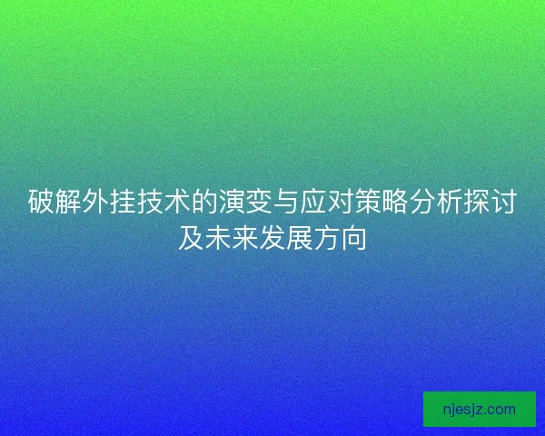 破解外挂技术的演变与应对策略分析探讨及未来发展方向
